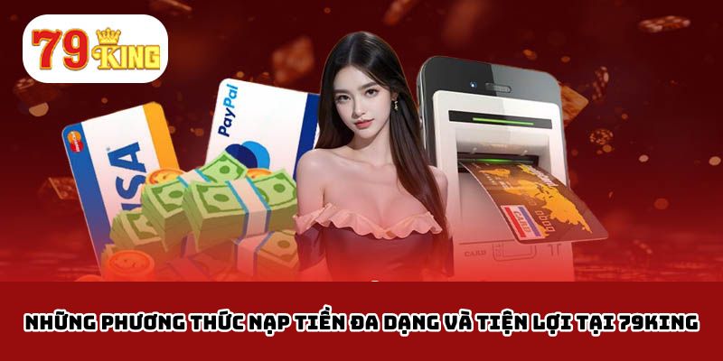 Những Phương Thức Nạp Tiền Đa Dạng Và Tiện Lợi Tại 79King